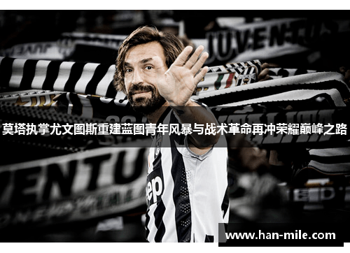 莫塔执掌尤文图斯重建蓝图青年风暴与战术革命再冲荣耀巅峰之路