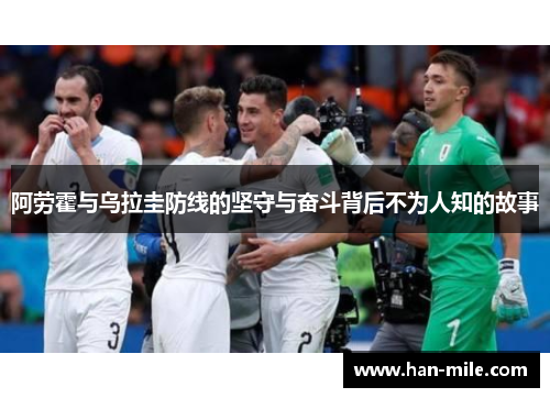 阿劳霍与乌拉圭防线的坚守与奋斗背后不为人知的故事