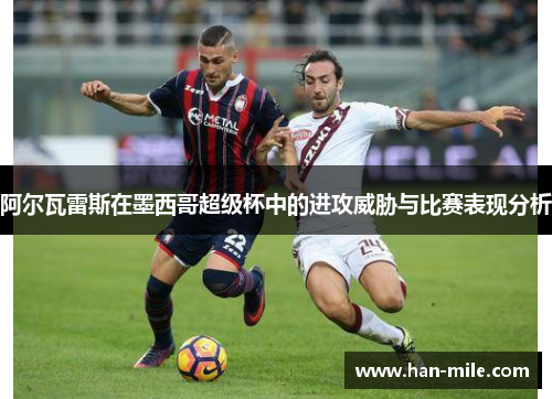 阿尔瓦雷斯在墨西哥超级杯中的进攻威胁与比赛表现分析 阿尔瓦雷斯在墨西哥超级杯中的进攻威胁与比赛表现分析