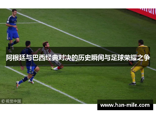 阿根廷与巴西经典对决的历史瞬间与足球荣耀之争 阿根廷与巴西经典对决的历史瞬间与足球荣耀之争