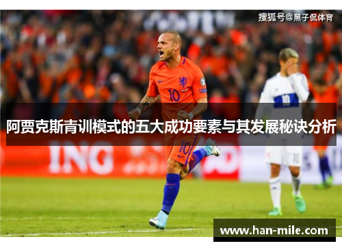 阿贾克斯青训模式的五大成功要素与其发展秘诀分析 阿贾克斯青训模式的五大成功要素与其发展秘诀分析