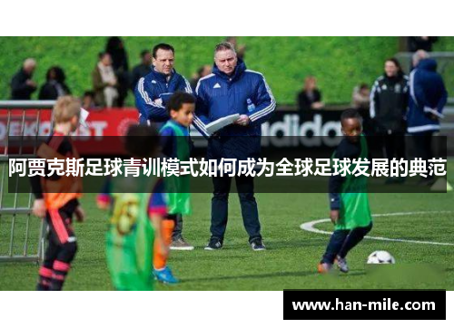 阿贾克斯足球青训模式如何成为全球足球发展的典范 阿贾克斯足球青训模式如何成为全球足球发展的典范