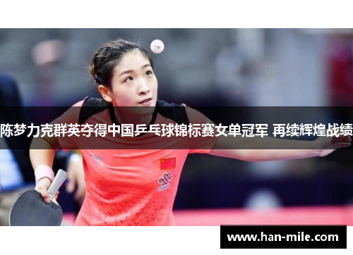 陈梦力克群英夺得中国乒乓球锦标赛女单冠军 再续辉煌战绩 陈梦力克群英夺得中国乒乓球锦标赛女单冠军 再续辉煌战绩