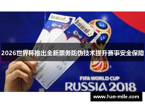 2026世界杯推出全新票务防伪技术提升赛事安全保障 2026世界杯推出全新票务防伪技术提升赛事安全保障