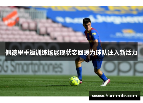 佩德里重返训练场展现状态回暖为球队注入新活力 佩德里重返训练场展现状态回暖为球队注入新活力
