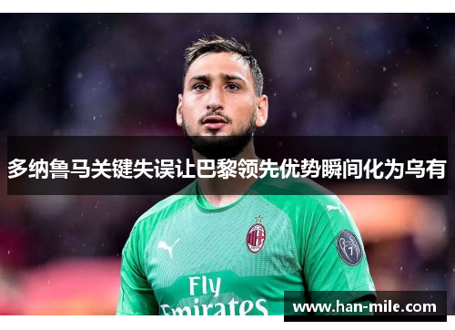 多纳鲁马关键失误让巴黎领先优势瞬间化为乌有 多纳鲁马关键失误让巴黎领先优势瞬间化为乌有