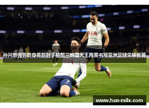 孙兴慜强势跻身英超射手榜前三韩国天王再度书写亚洲足球荣耀新篇 孙兴慜强势跻身英超射手榜前三韩国天王再度书写亚洲足球荣耀新篇