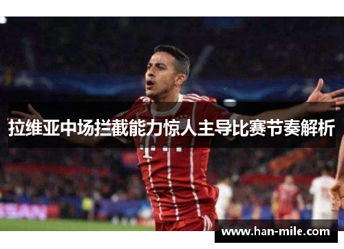 拉维亚中场拦截能力惊人主导比赛节奏解析 拉维亚中场拦截能力惊人主导比赛节奏解析
