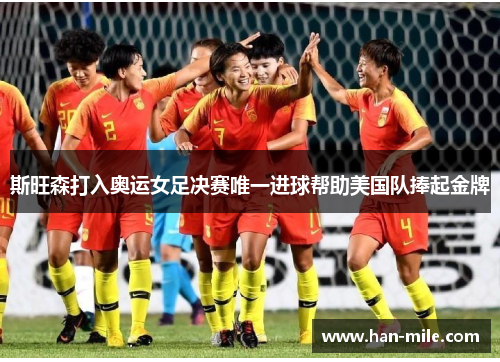 斯旺森打入奥运女足决赛唯一进球帮助美国队捧起金牌 斯旺森打入奥运女足决赛唯一进球帮助美国队捧起金牌