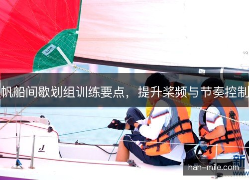 帆船间歇划组训练要点,提升桨频与节奏控制 帆船间歇划组训练要点,提升桨频与节奏控制